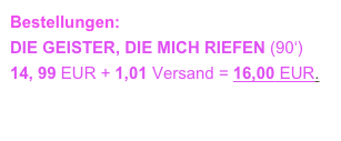 Bestellungen: info@volkeranding.de 
DIE GEISTER, DIE MICH RIEFEN (90‘)
14, 99 EUR + 1,01 Versand = 16,00 EUR.
TRAILER 1
TRAILER 2